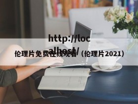 伦理片免费在线观看（伦理片2021）