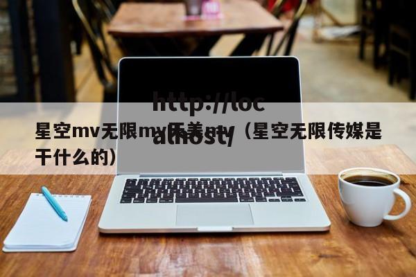 星空mv无限mv天美mv(星空无限传媒是干什么的)
