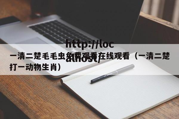 一清二楚毛毛虫免费观看在线观看(一清二楚打一动物生肖)