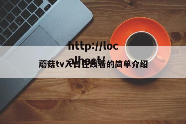 蘑菇tv入口在线看的简单介绍